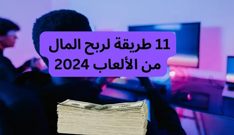 11 طريقة لربح المال من الألعاب 2024