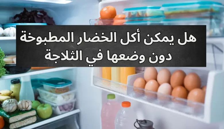 هل يمكن أكل الخضار المطبوخة دون وضعها في الثلاجة