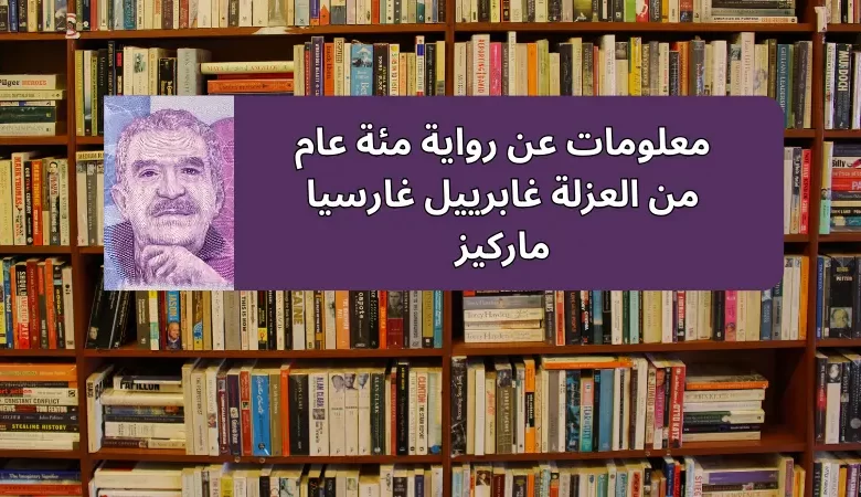 معلومات عن رواية مئة عام من العزلة غابرييل غارسيا ماركيز