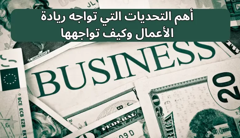 أهم التحديات التي تواجه ريادة الأعمال وكيف تواجهها