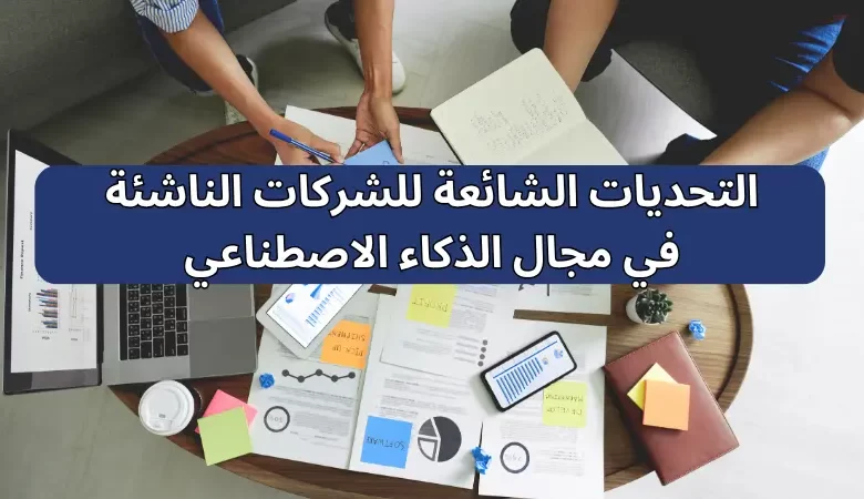 التحديات الشائعة للشركات الناشئة في مجال الذكاء الاصطناعي