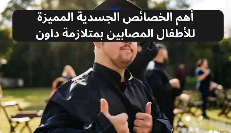 أهم الخصائص الجسدية المميزة للأطفال المصابين بمتلازمة داون